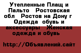 Утепленные Плащ и Пальто - Ростовская обл., Ростов-на-Дону г. Одежда, обувь и аксессуары » Женская одежда и обувь   